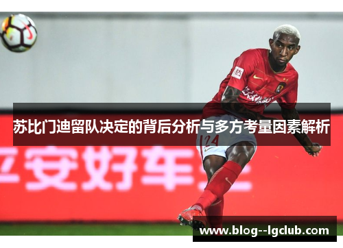 苏比门迪留队决定的背后分析与多方考量因素解析