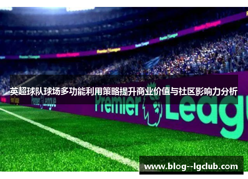英超球队球场多功能利用策略提升商业价值与社区影响力分析