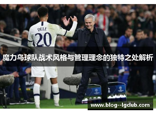 魔力鸟球队战术风格与管理理念的独特之处解析