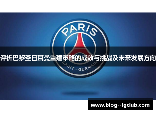 评析巴黎圣日耳曼重建策略的成效与挑战及未来发展方向